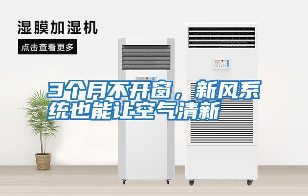 3個(gè)月不開(kāi)窗，新風(fēng)系統(tǒng)也能讓空氣清新