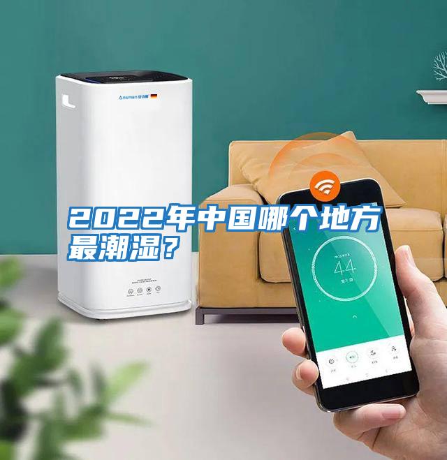 2022年中國哪個地方最潮濕？