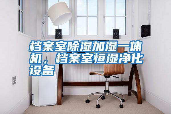 檔案室除濕加濕一體機，檔案室恒濕凈化設(shè)備