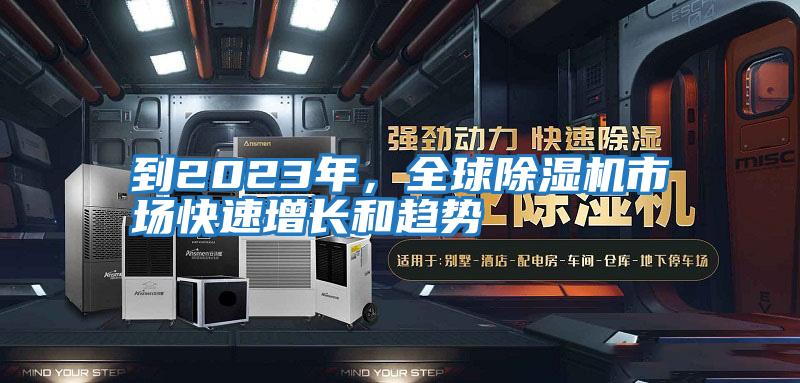 到2023年，全球除濕機(jī)市場快速增長和趨勢