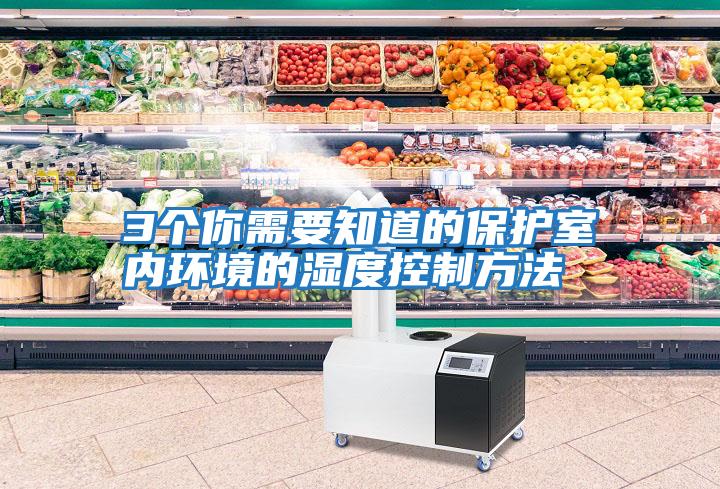 3個(gè)你需要知道的保護(hù)室內(nèi)環(huán)境的濕度控制方法