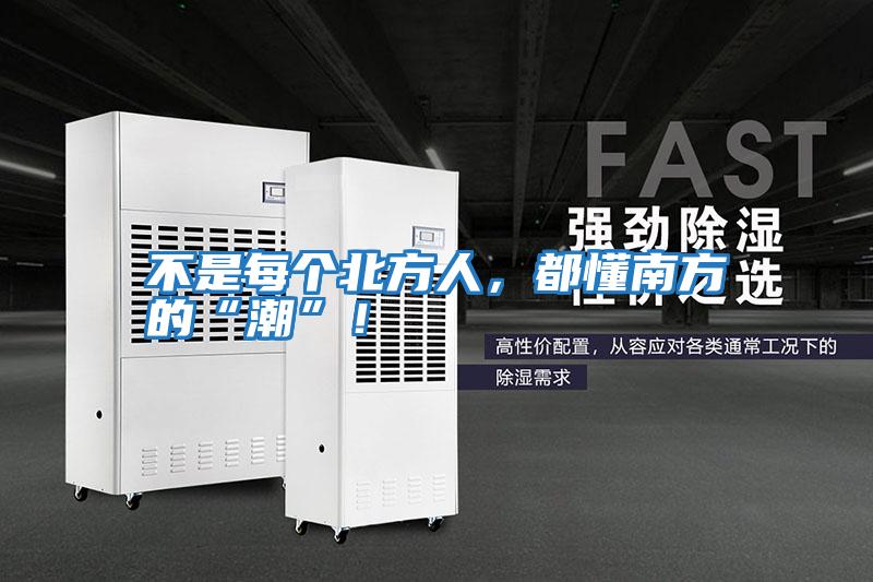 不是每個(gè)北方人，都懂南方的“潮”！