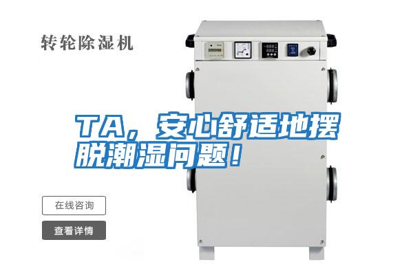 TA，安心舒適地?cái)[脫潮濕問(wèn)題！