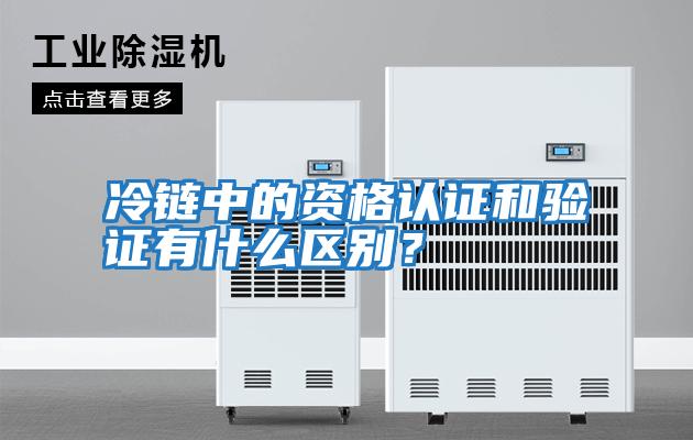 冷鏈中的資格認證和驗證有什么區別？