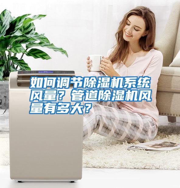 如何調(diào)節(jié)除濕機(jī)系統(tǒng)風(fēng)量？管道除濕機(jī)風(fēng)量有多大？