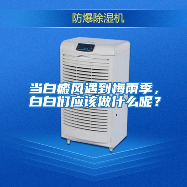 當白癜風遇到梅雨季，白白們應該做什么呢？