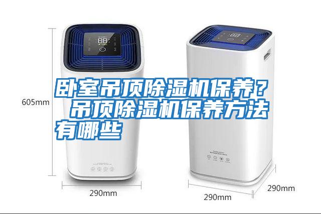 臥室吊頂除濕機保養？ 吊頂除濕機保養方法有哪些
