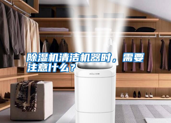 除濕機清潔機器時，需要注意什么？