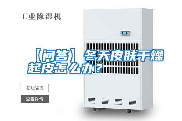 【問答】冬天皮膚干燥起皮怎么辦？