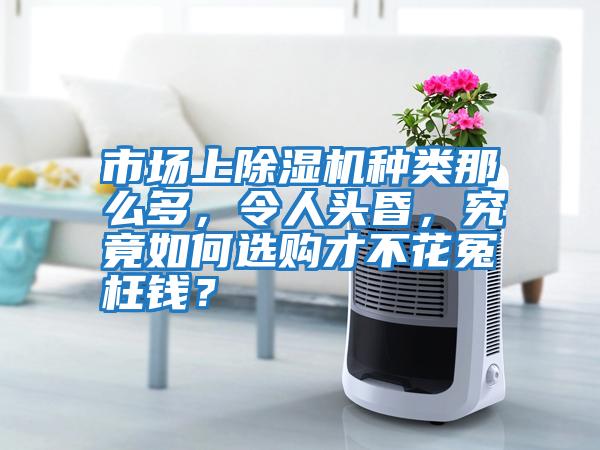 市場上除濕機(jī)種類那么多，令人頭昏，究竟如何選購才不花冤枉錢？