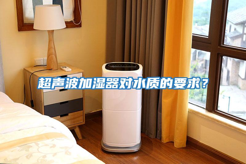 超聲波加濕器對水質(zhì)的要求？