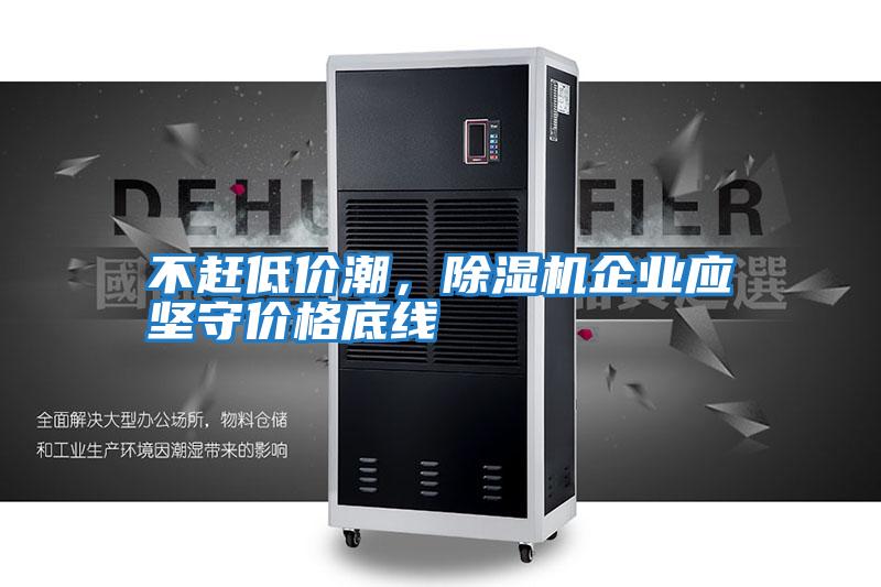 不趕低價潮，除濕機企業(yè)應堅守價格底線