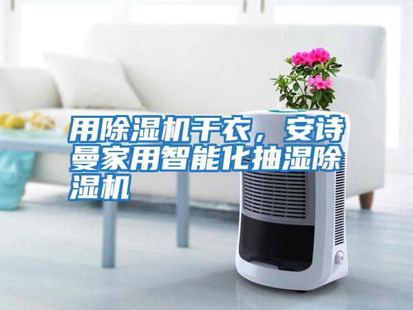 用除濕機干衣，安詩曼家用智能化抽濕除濕機
