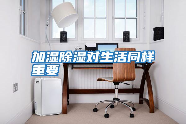 加濕除濕對(duì)生活同樣重要