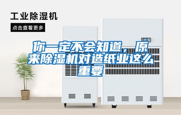 你一定不會知道，原來除濕機對造紙業這么重要