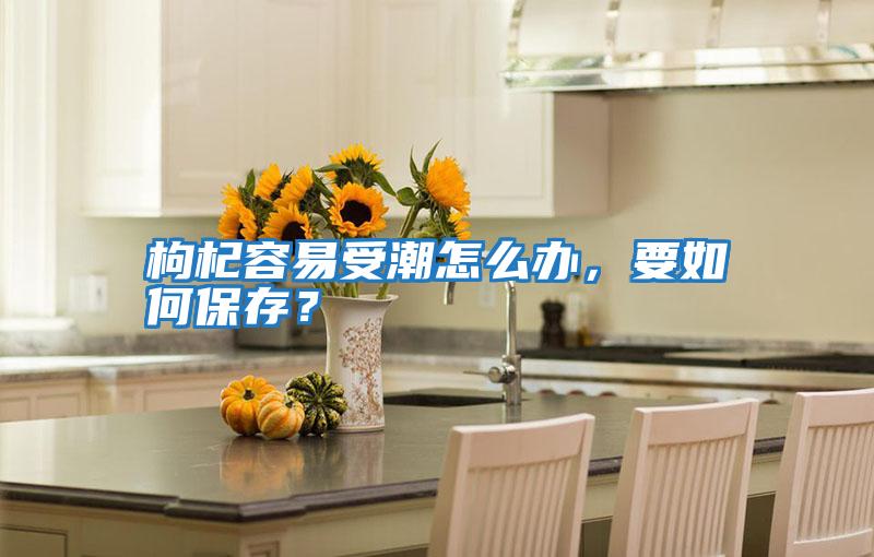 枸杞容易受潮怎么辦，要如何保存？