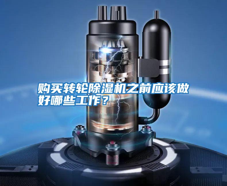 購(gòu)買轉(zhuǎn)輪除濕機(jī)之前應(yīng)該做好哪些工作？