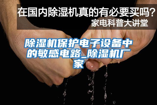 除濕機保護電子設備中的敏感電路_除濕機廠家