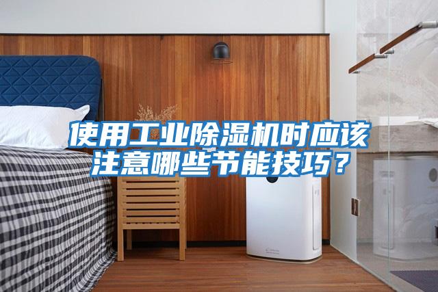 使用工業(yè)除濕機時應(yīng)該注意哪些節(jié)能技巧？