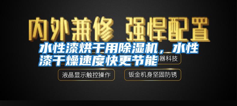 水性漆烘干用除濕機，水性漆干燥速度快更節能