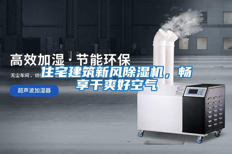 住宅建筑新風(fēng)除濕機(jī)，暢享干爽好空氣