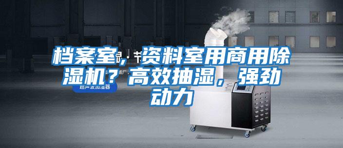 檔案室，資料室用商用除濕機(jī)？高效抽濕，強(qiáng)勁動(dòng)力
