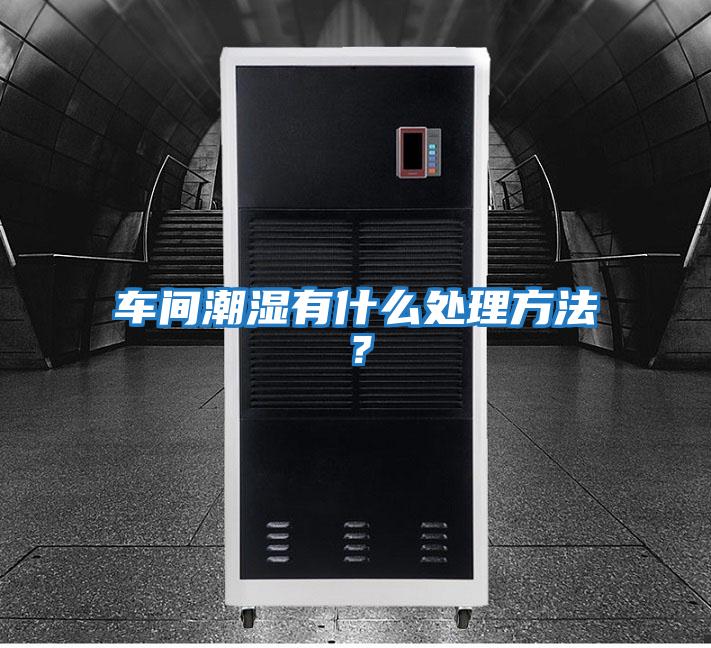 車間潮濕有什么處理方法？