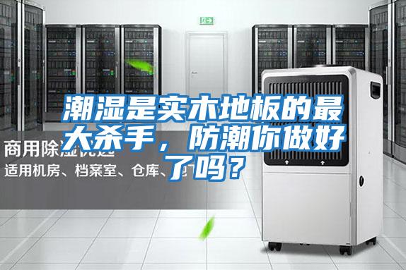 潮濕是實木地板的最大殺手，防潮你做好了嗎？