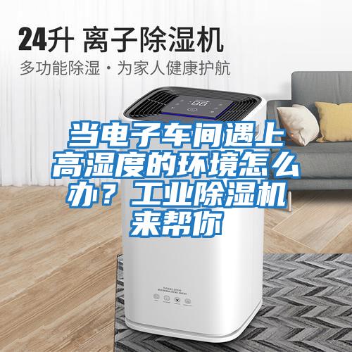 當電子車間遇上高濕度的環境怎么辦？工業除濕機來幫你