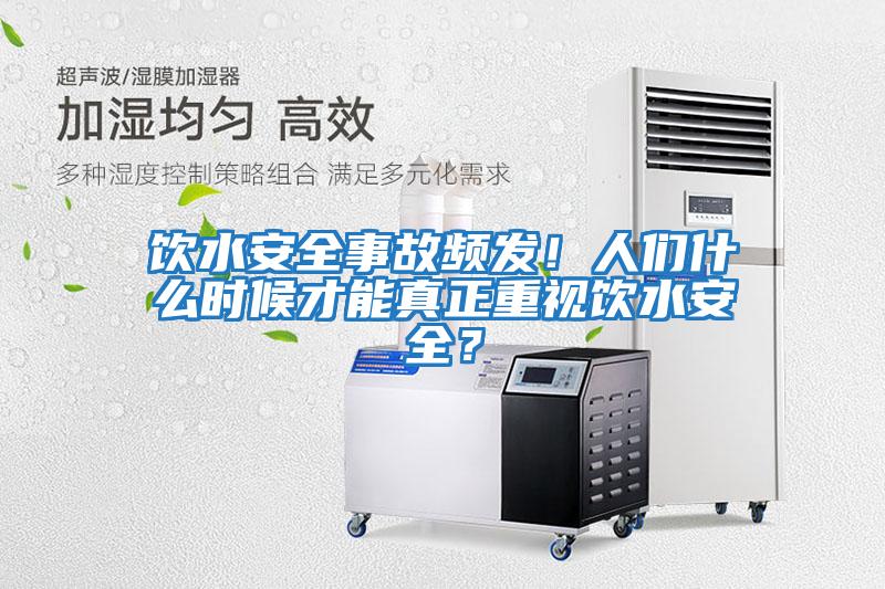 飲水安全事故頻發(fā)！人們什么時候才能真正重視飲水安全？