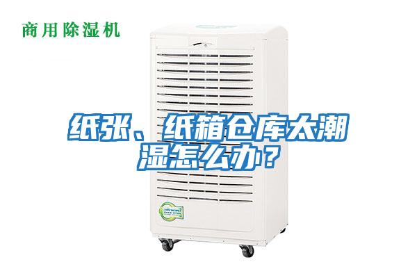 紙張、紙箱倉庫太潮濕怎么辦？