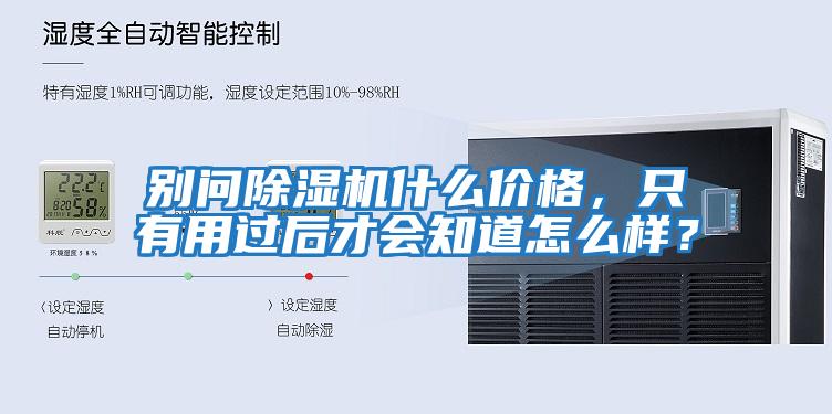 別問除濕機(jī)什么價(jià)格,只有用過后才會(huì)知道怎么樣?