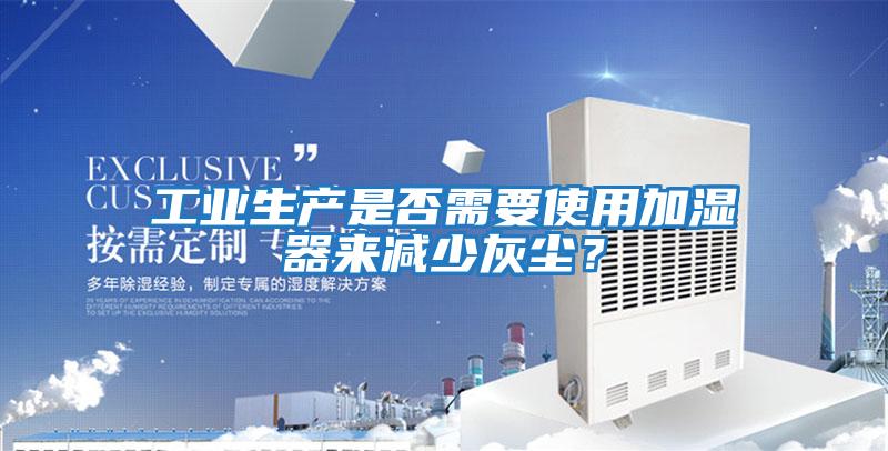 工業生產是否需要使用加濕器來減少灰塵？