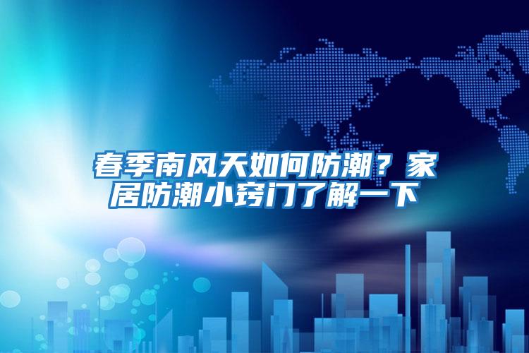 春季南風天如何防潮？家居防潮小竅門了解一下