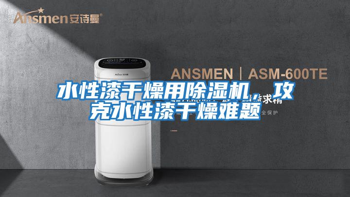 水性漆干燥用除濕機，攻克水性漆干燥難題