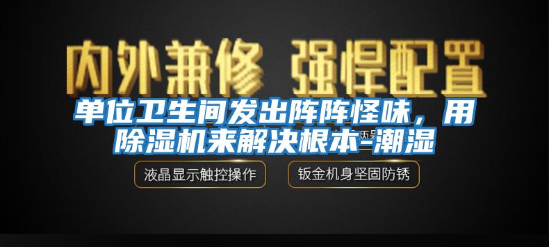 單位衛(wèi)生間發(fā)出陣陣怪味，用除濕機(jī)來解決根本-潮濕