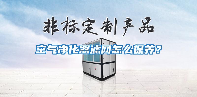 空氣凈化器濾網怎么保養？