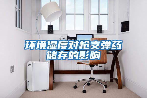 環(huán)境濕度對槍支彈藥儲(chǔ)存的影響