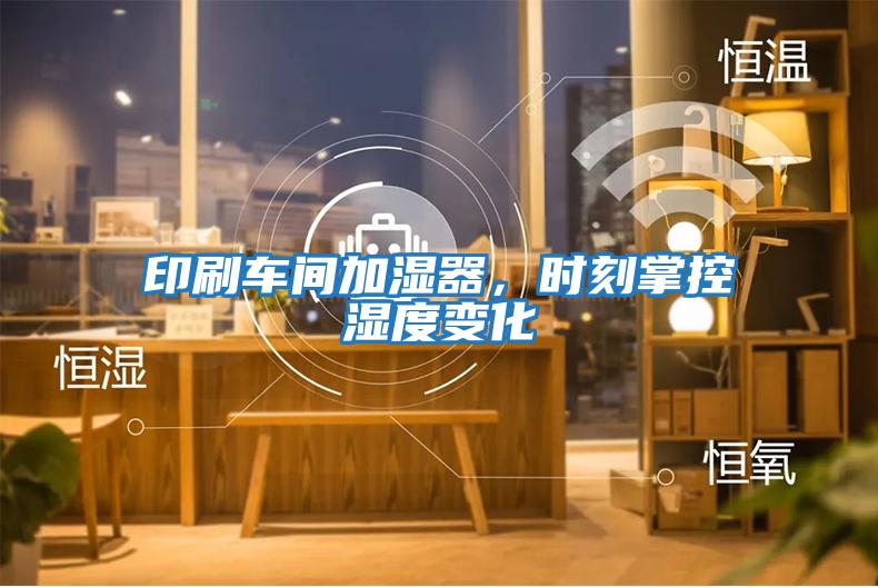 印刷車間加濕器，時刻掌控濕度變化
