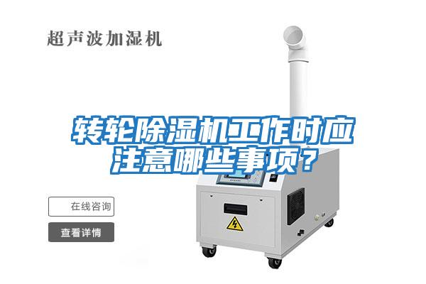 轉輪除濕機工作時應注意哪些事項？