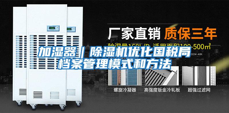 加濕器|除濕機(jī)優(yōu)化國稅局檔案管理模式和方法