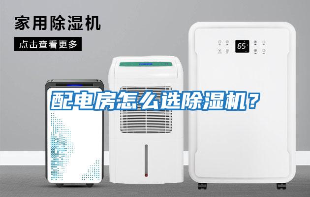配電房怎么選除濕機(jī)？