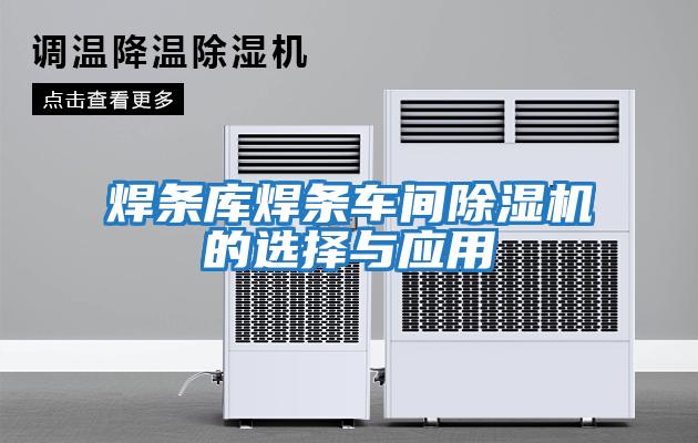焊條庫焊條車間除濕機的選擇與應用