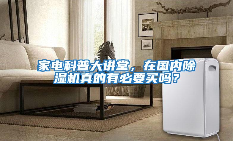 家電科普大講堂，在國內除濕機真的有必要買嗎？