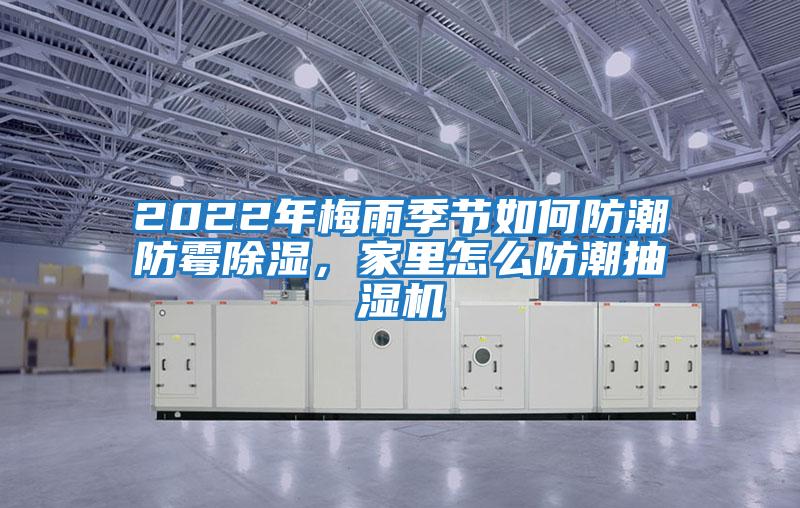 2022年梅雨季節(jié)如何防潮防霉除濕，家里怎么防潮抽濕機(jī)