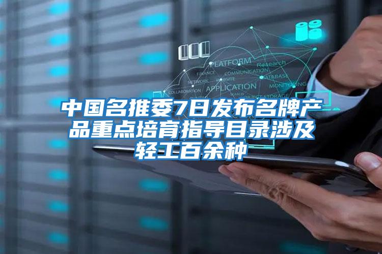 中國名推委7日發布名牌產品重點培育指導目錄涉及輕工百余種