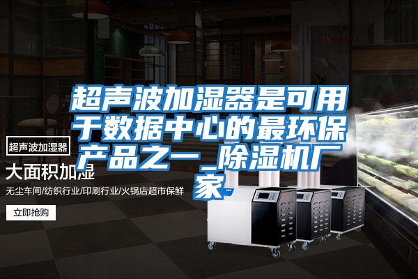 超聲波加濕器是可用于數(shù)據(jù)中心的最環(huán)保產品之一_除濕機廠家