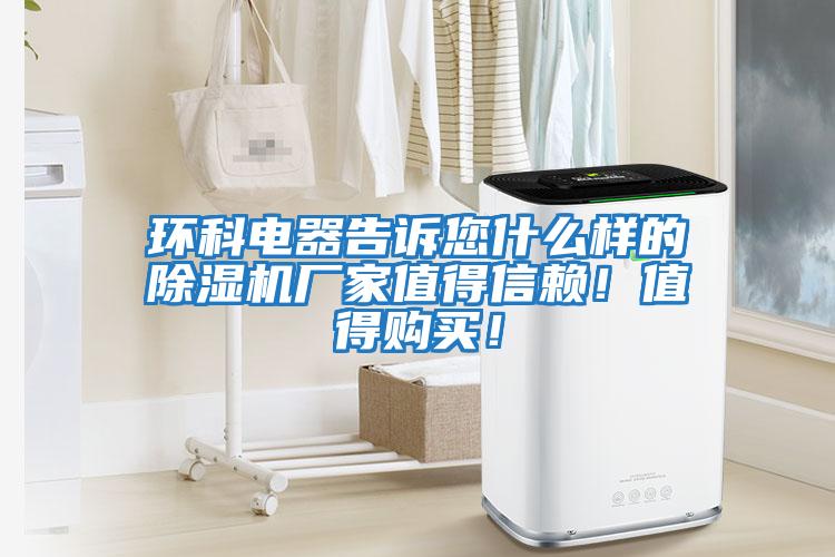 環(huán)科電器告訴您什么樣的除濕機(jī)廠家值得信賴！值得購(gòu)買！