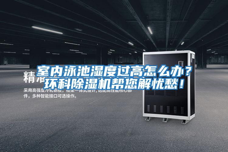 室內(nèi)泳池濕度過(guò)高怎么辦？環(huán)科除濕機(jī)幫您解憂(yōu)愁！