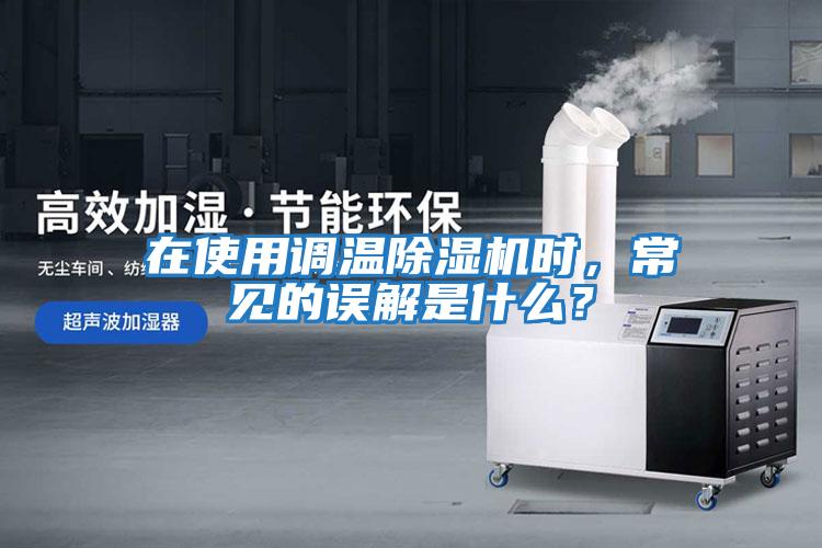 在使用調(diào)溫除濕機(jī)時(shí)，常見的誤解是什么？